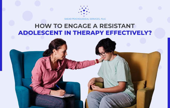 How to Engage a Resistant Adolescent in Therapy